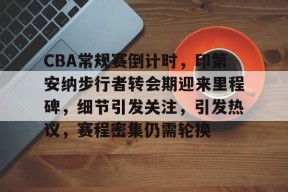 开云体育下载-CBA常规赛倒计时，印第安纳步行者转会期迎来里程碑，细节引发关注，引发热议，赛程密集仍需轮换的简单介绍